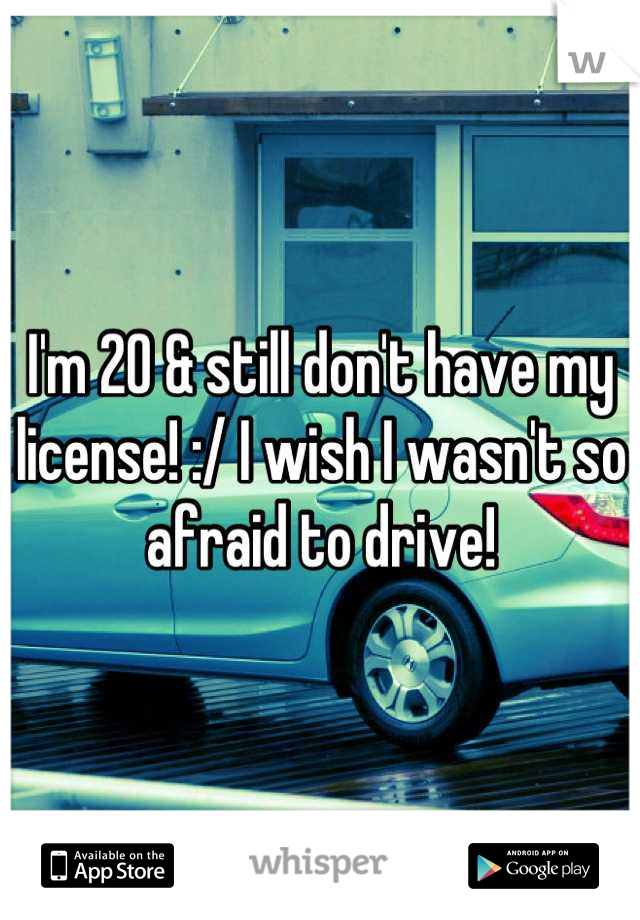 I'm 20 & still don't have my license! :/ I wish I wasn't so afraid to drive!