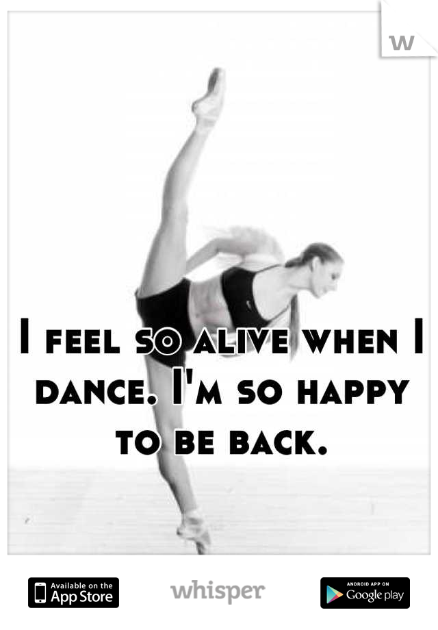 I feel so alive when I dance. I'm so happy to be back.