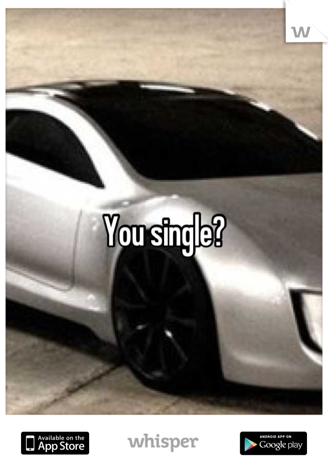 You single?