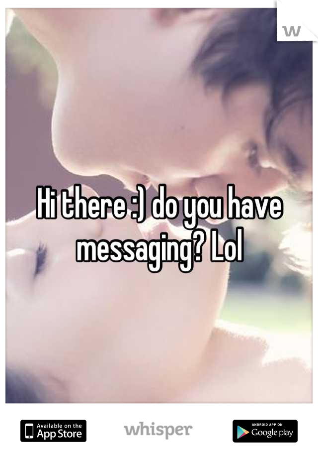 Hi there :) do you have messaging? Lol