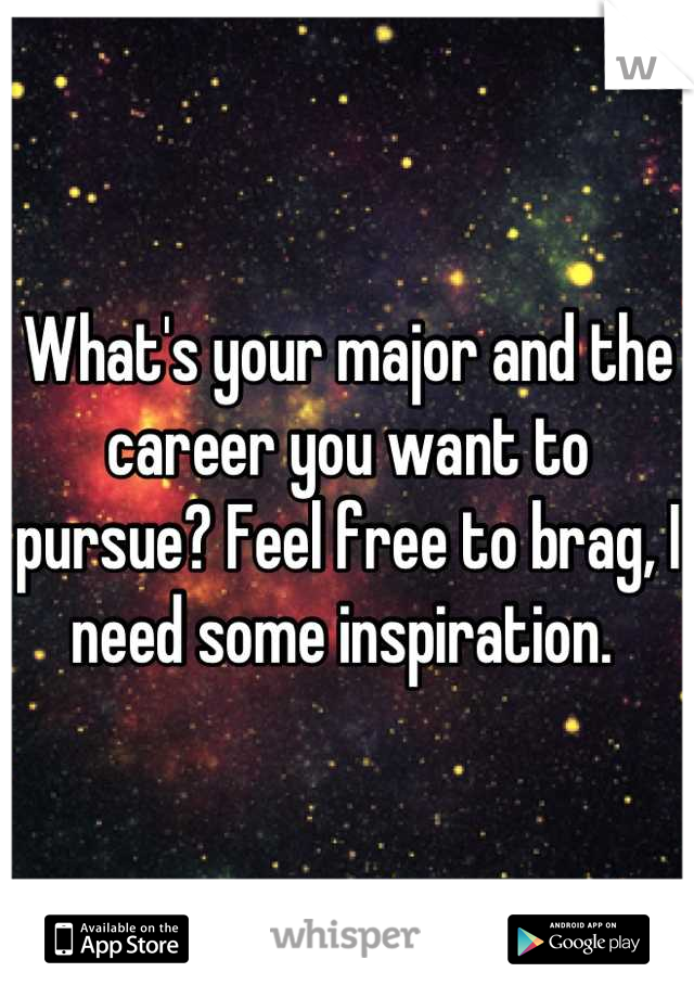 What's your major and the career you want to pursue? Feel free to brag, I need some inspiration. 