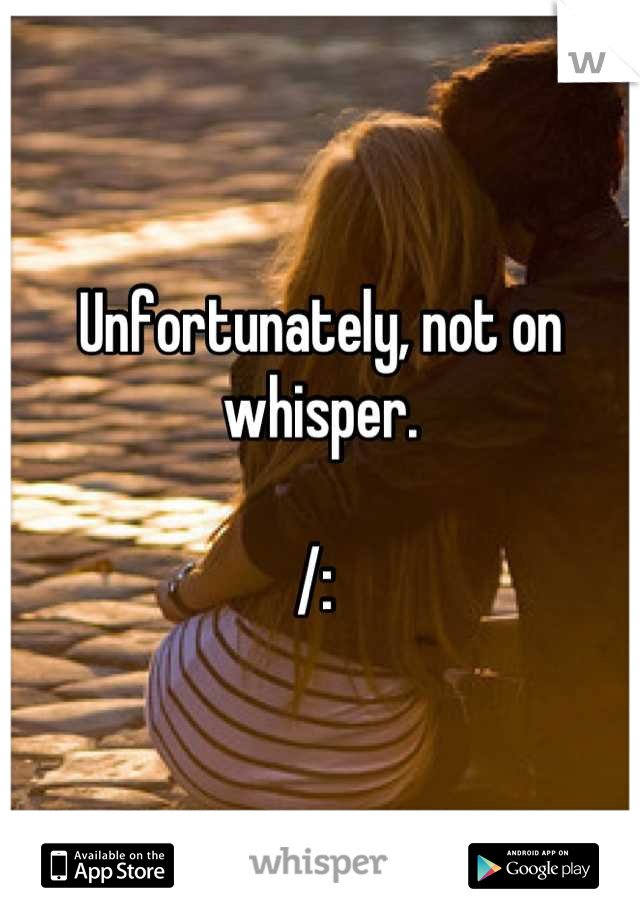 Unfortunately, not on whisper. 

/: 