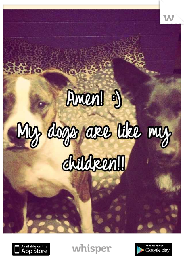 Amen! :)
My dogs are like my children!!