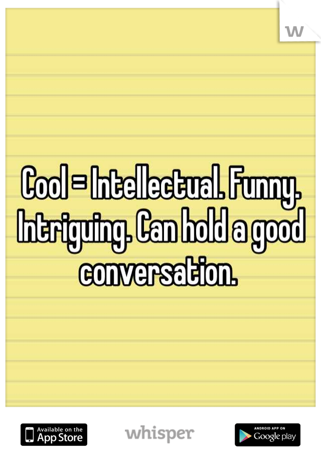 Cool = Intellectual. Funny. Intriguing. Can hold a good conversation. 