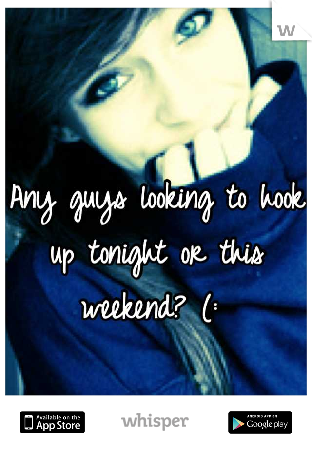 Any guys looking to hook up tonight or this weekend? (: 
