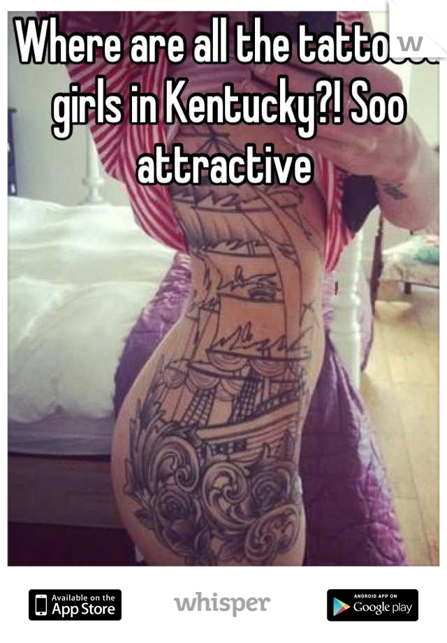 Where are all the tattooed girls in Kentucky?! Soo attractive 