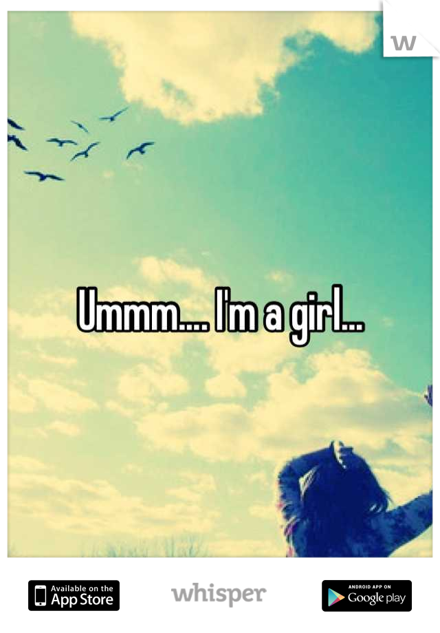 Ummm.... I'm a girl...