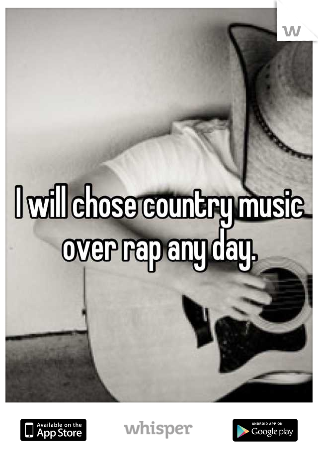 I will chose country music over rap any day.