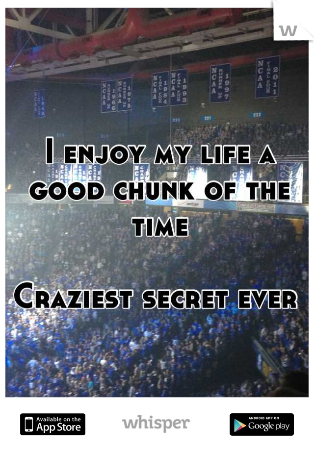 I enjoy my life a good chunk of the time

Craziest secret ever 