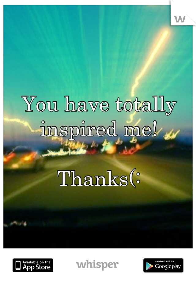 You have totally inspired me! 

Thanks(: