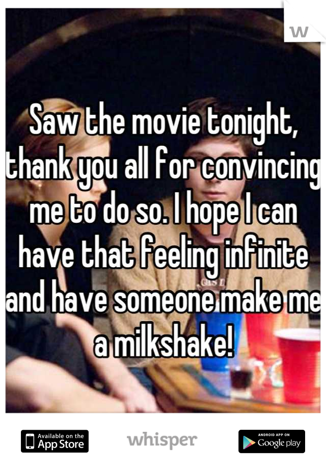 Saw the movie tonight, thank you all for convincing me to do so. I hope I can have that feeling infinite and have someone make me a milkshake!