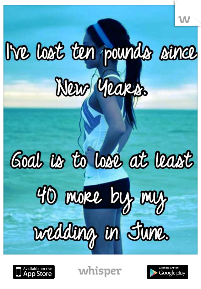 I've lost ten pounds since New Years.

Goal is to lose at least 40 more by my wedding in June.