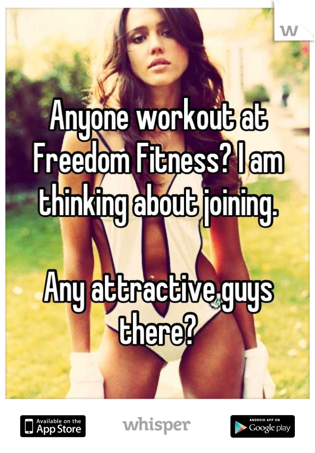 Anyone workout at Freedom Fitness? I am thinking about joining.

Any attractive guys there?
