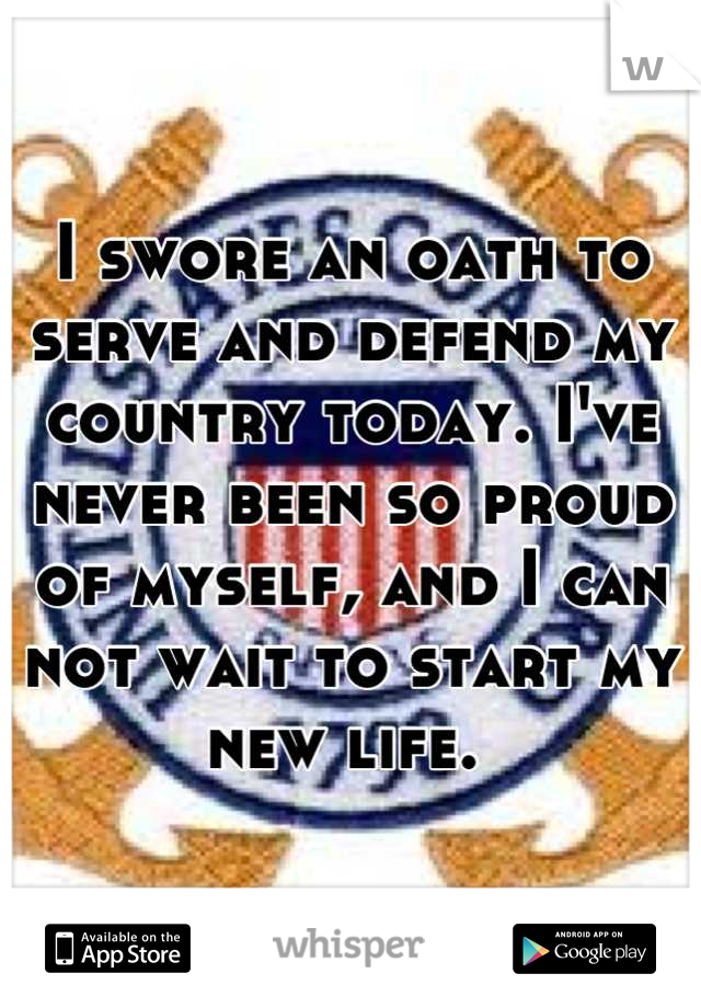 I swore an oath to serve and defend my country today. I've never been so proud of myself, and I can not wait to start my new life. 