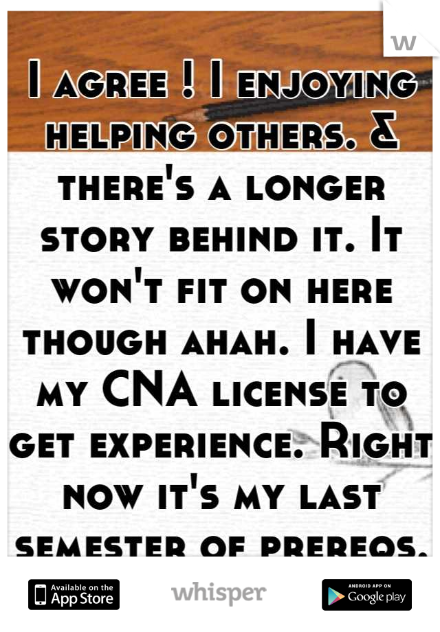 I agree ! I enjoying helping others. & there's a longer story behind it. It won't fit on here though ahah. I have my CNA license to get experience. Right now it's my last semester of prereqs.