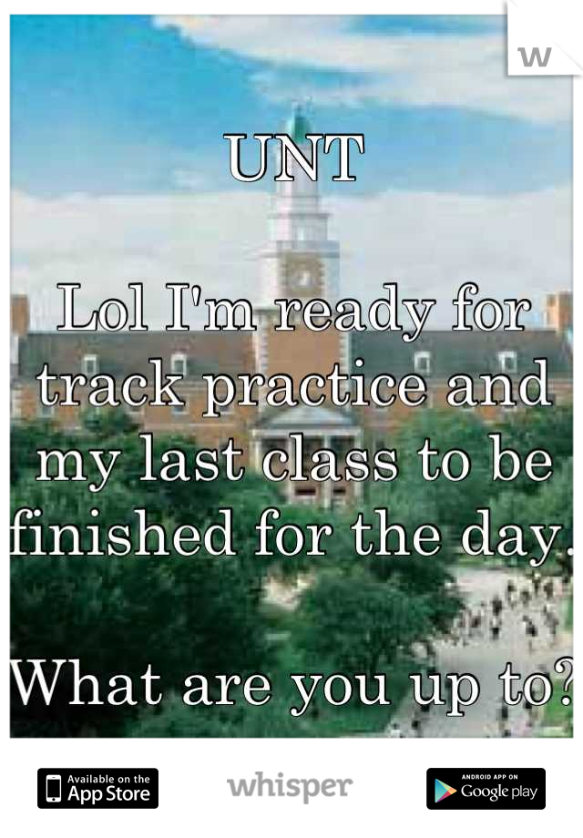 UNT

Lol I'm ready for track practice and my last class to be finished for the day.

What are you up to?