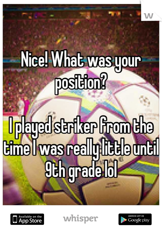 Nice! What was your position?

I played striker from the time I was really little until 9th grade lol