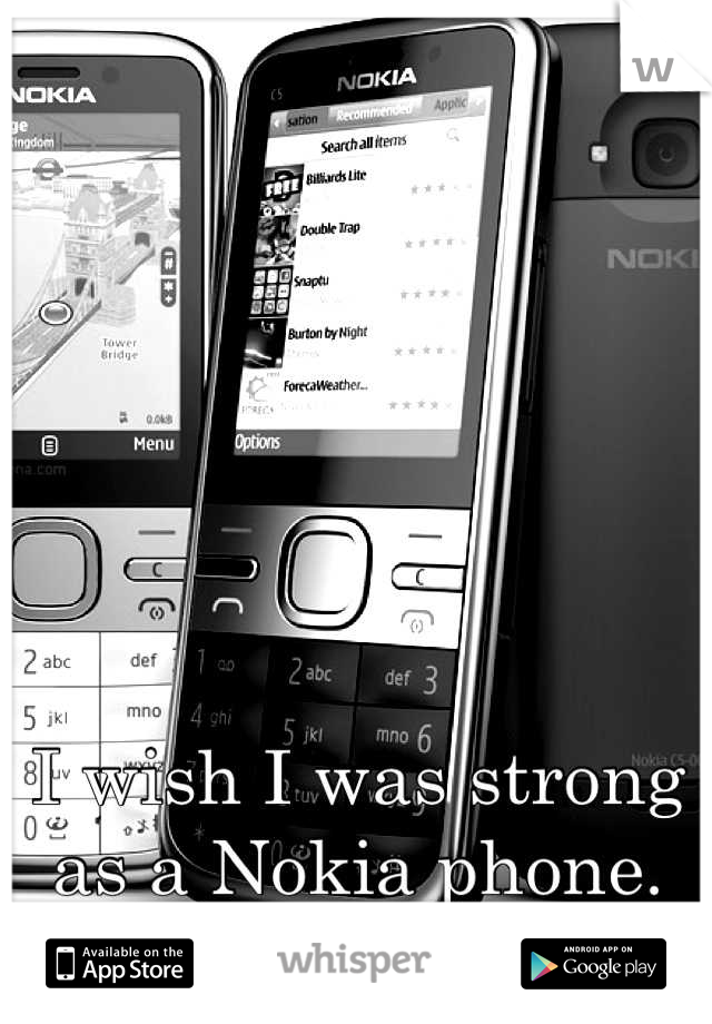I wish I was strong as a Nokia phone.