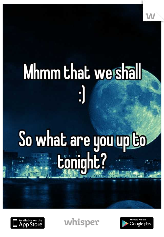 Mhmm that we shall
:)

So what are you up to tonight?