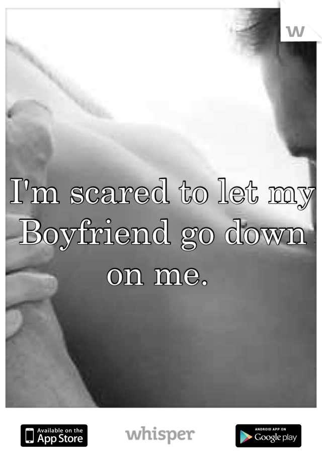 I'm scared to let my Boyfriend go down on me. 
