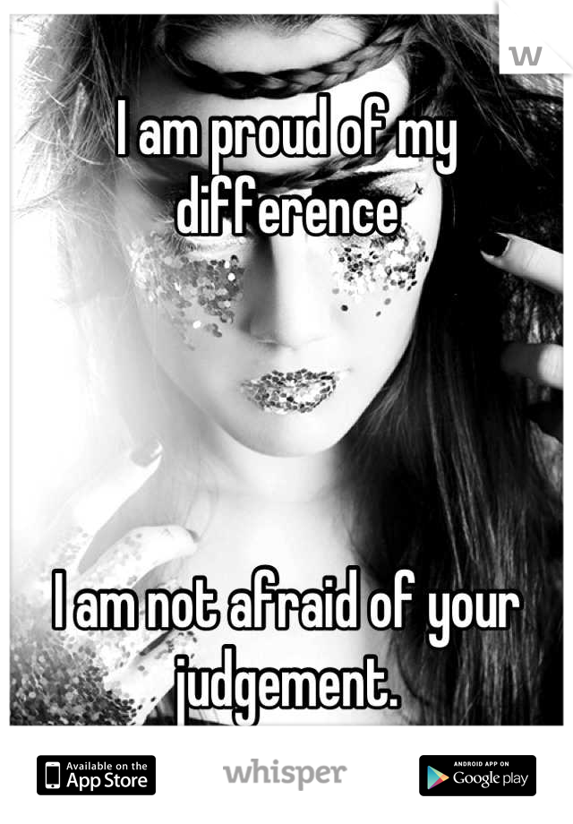 I am proud of my difference




I am not afraid of your judgement.
