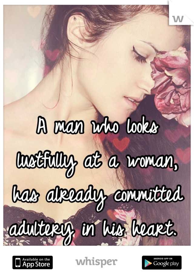 A man who looks lustfully at a woman, has already committed adultery in his heart. 