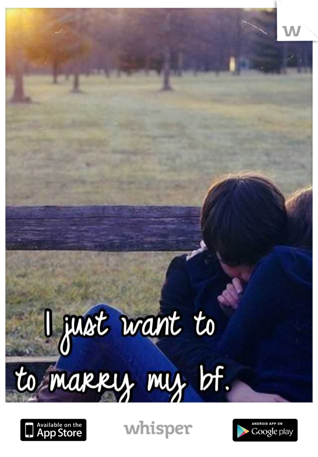 I just want to
to marry my bf. 