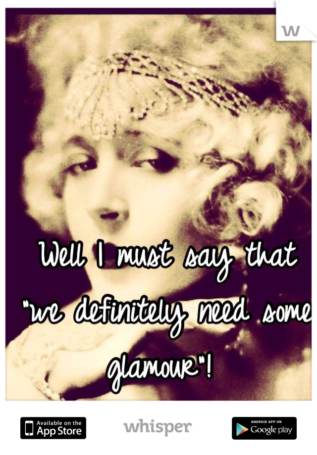 Well I must say that "we definitely need some glamour"! 
