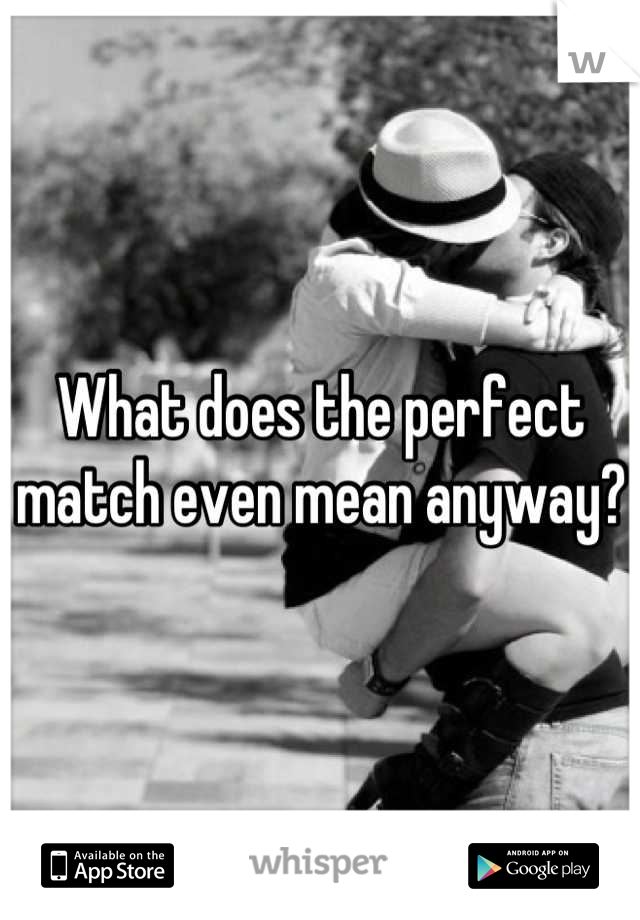 What does the perfect match even mean anyway?