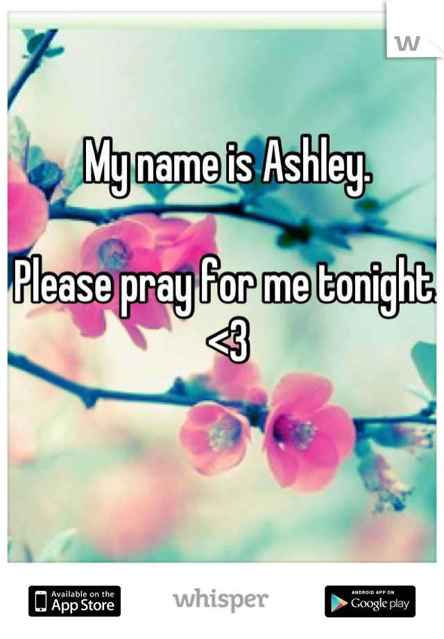 My name is Ashley. 

Please pray for me tonight. <3