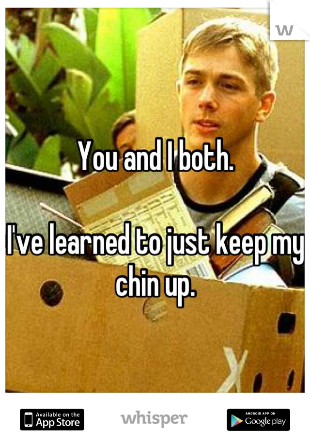 You and I both.

I've learned to just keep my chin up.