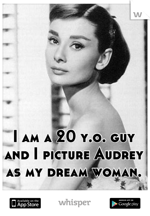 I am a 20 y.o. guy and I picture Audrey as my dream woman.