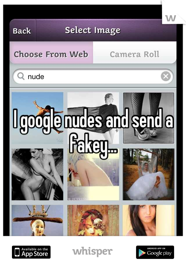I google nudes and send a fakey...