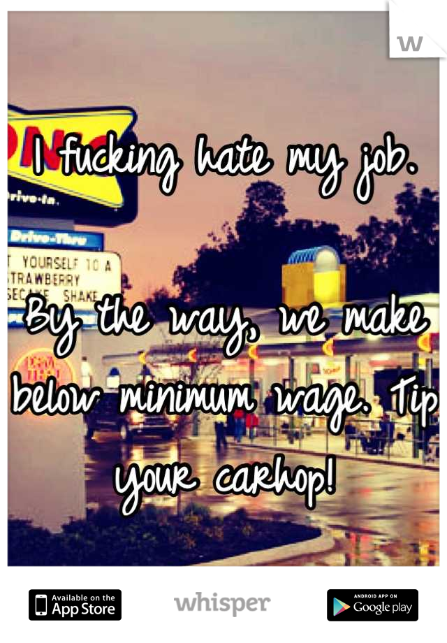 I fucking hate my job.

By the way, we make below minimum wage. Tip your carhop!