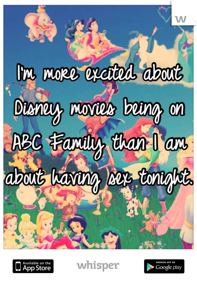 I'm more excited about Disney movies being on ABC Family than I am about having sex tonight. 