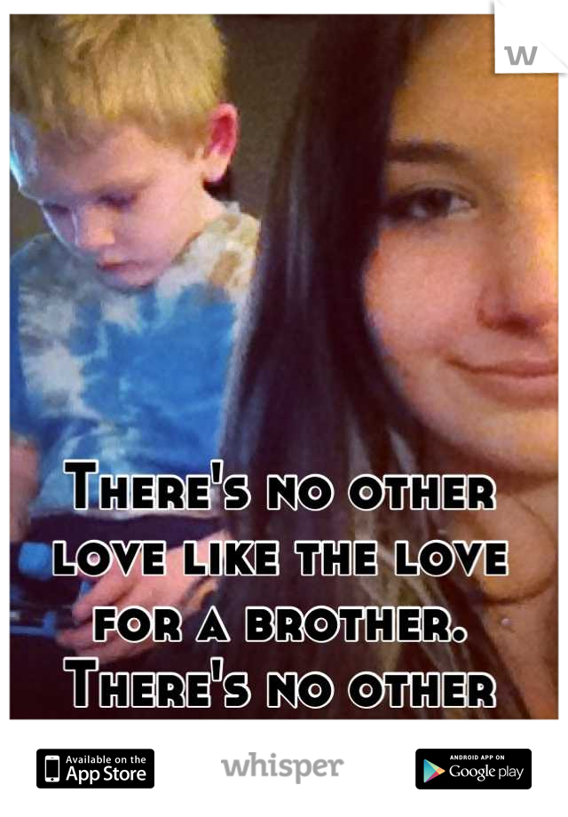 There's no other love like the love for a brother. There's no other love like the love from a brother