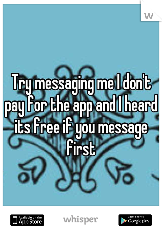 Try messaging me I don't pay for the app and I heard its free if you message first