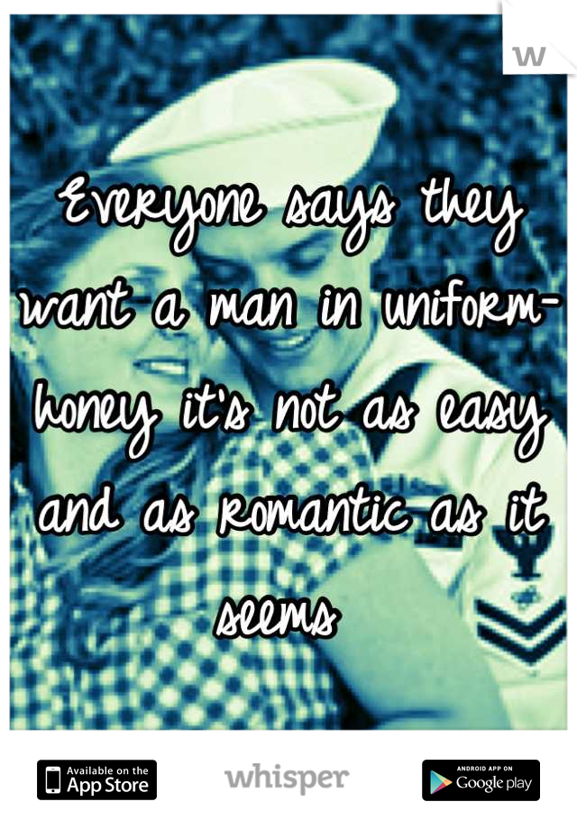 Everyone says they want a man in uniform- honey it's not as easy and as romantic as it seems 