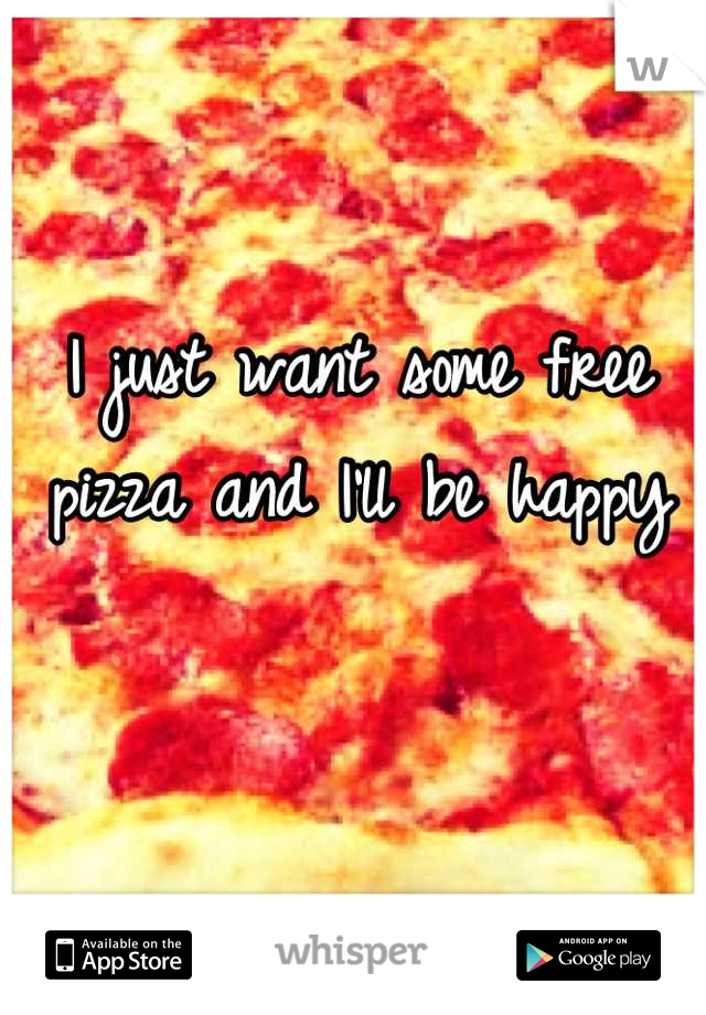 I just want some free pizza and I'll be happy