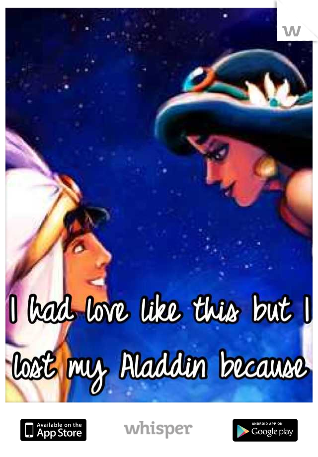 I had love like this but I lost my Aladdin because of our nationalities.