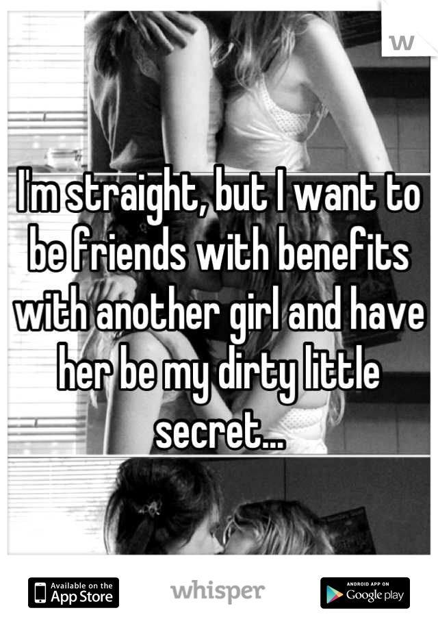 I'm straight, but I want to be friends with benefits with another girl and have her be my dirty little secret...