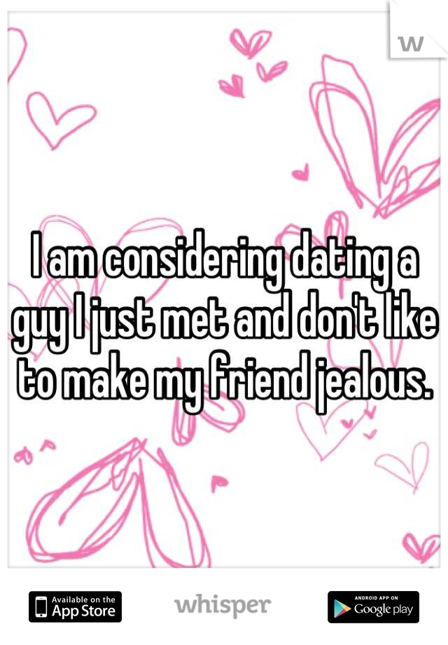 I am considering dating a guy I just met and don't like to make my friend jealous.