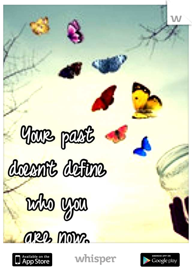 Your past 
doesn't define 
who you
are now.