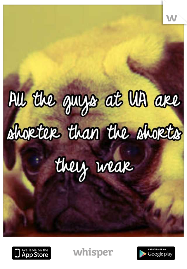 All the guys at UA are shorter than the shorts they wear