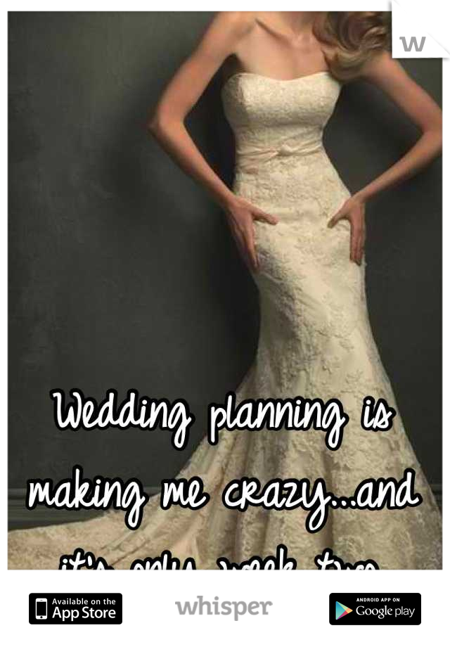 Wedding planning is making me crazy...and it's only week two.