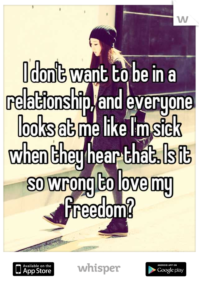 I don't want to be in a relationship, and everyone looks at me like I'm sick when they hear that. Is it so wrong to love my freedom?