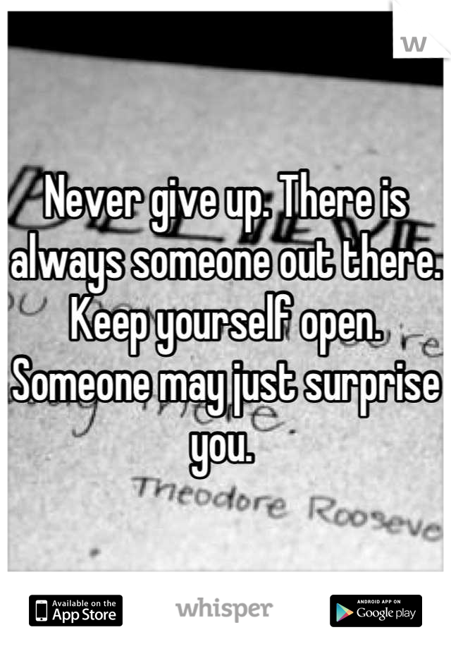 Never give up. There is always someone out there. Keep yourself open. Someone may just surprise you. 