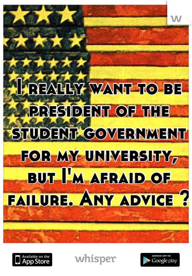 I really want to be president of the student government for my university, but I'm afraid of failure. Any advice ?