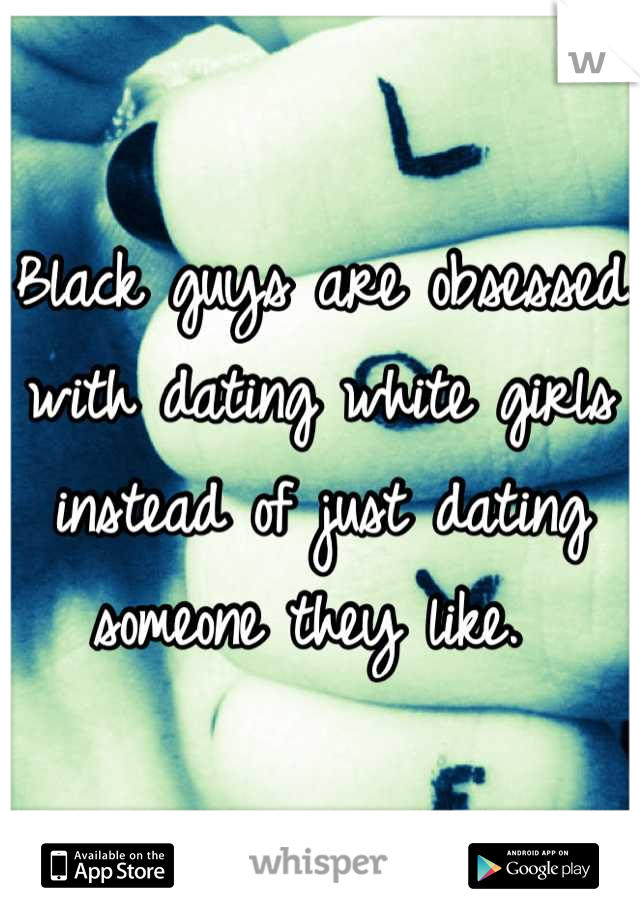 Black guys are obsessed with dating white girls instead of just dating someone they like. 