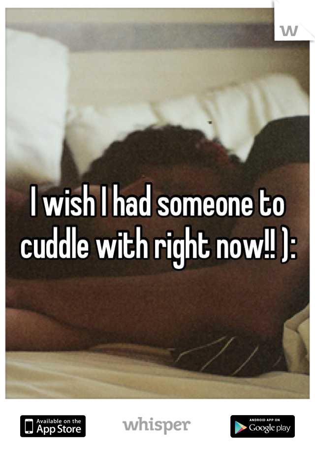 I wish I had someone to cuddle with right now!! ):
